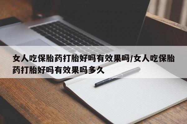 打胎药购买女人吃保胎药打胎好吗有效果吗/女人吃保胎药打胎好吗有效果吗多久