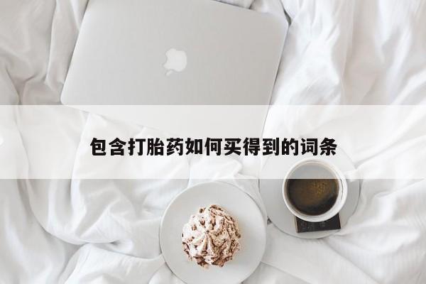 打胎药购买包含打胎药如何买得到的词条