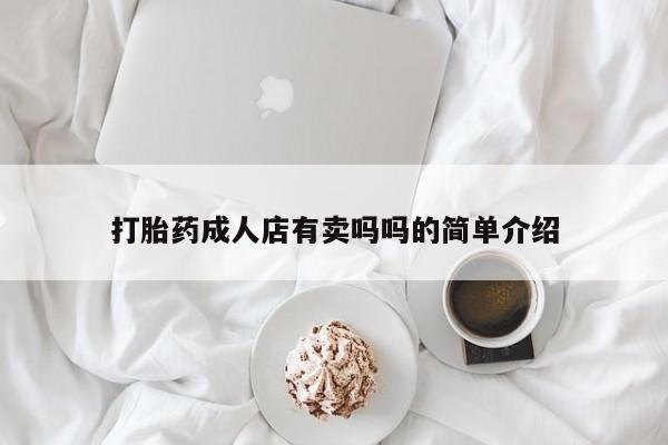 打胎药购买打胎药成人店有卖吗吗的简单介绍