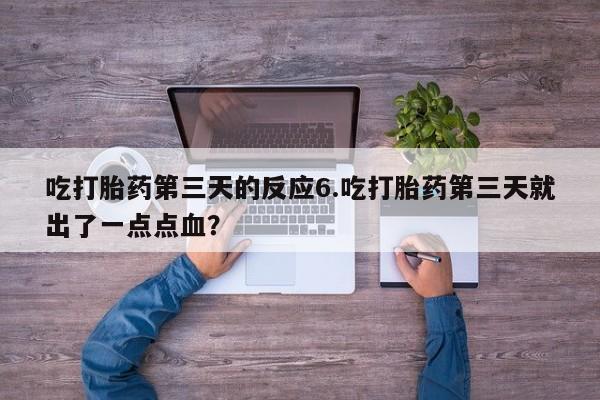 打胎药购买吃打胎药第三天的反应6.吃打胎药第三天就出了一点点血？