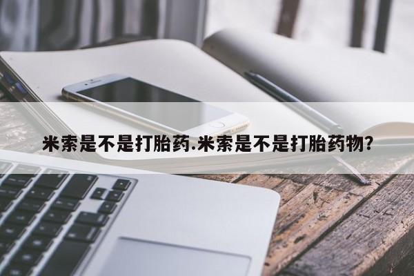 打胎药购买米索是不是打胎药.米索是不是打胎药物？