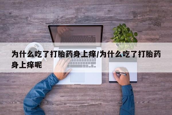 打胎药购买为什么吃了打胎药身上痒/为什么吃了打胎药身上痒呢
