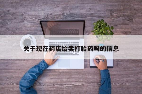 打胎药购买关于现在药店给卖打胎药吗的信息