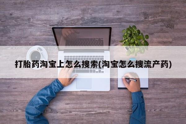 打胎药购买打胎药淘宝上怎么搜索(淘宝怎么搜流产药)