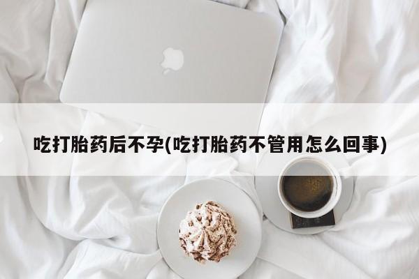 打胎药购买吃打胎药后不孕(吃打胎药不管用怎么回事)