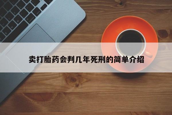打胎药购买卖打胎药会判几年死刑的简单介绍
