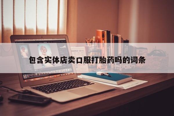 打胎药购买包含实体店卖口服打胎药吗的词条