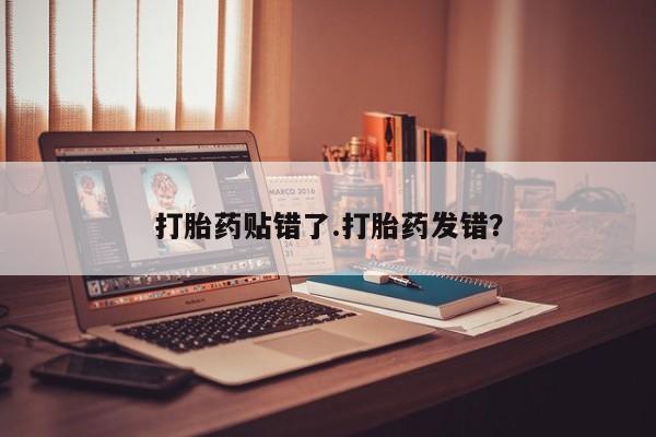 打胎药购买打胎药贴错了.打胎药发错？