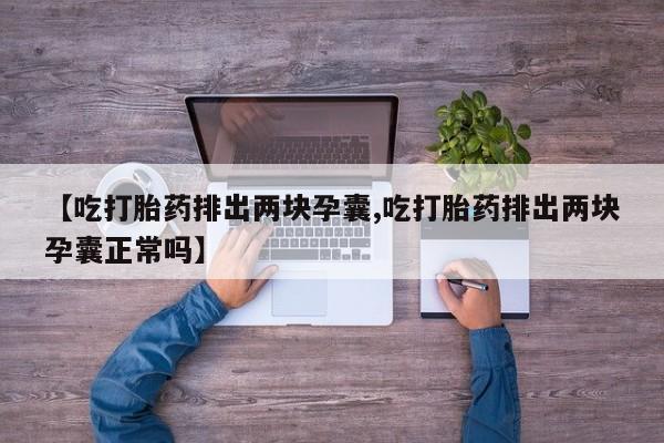 打胎药购买【吃打胎药排出两块孕囊,吃打胎药排出两块孕囊正常吗】