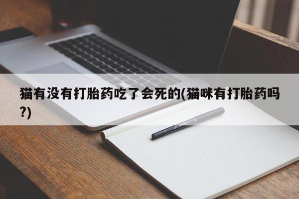 打胎药购买猫有没有打胎药吃了会死的(猫咪有打胎药吗?)