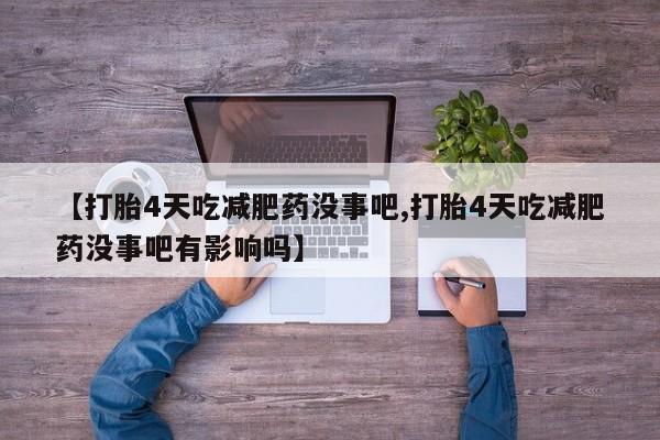打胎药购买【打胎4天吃减肥药没事吧,打胎4天吃减肥药没事吧有影响吗】