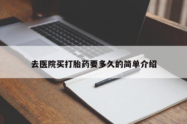 打胎药购买去医院买打胎药要多久的简单介绍