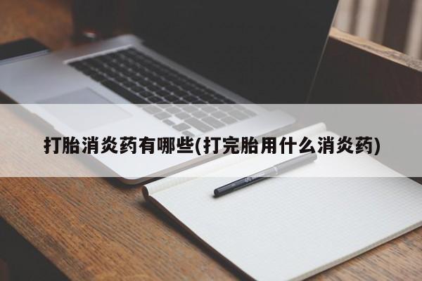 打胎药购买打胎消炎药有哪些(打完胎用什么消炎药)