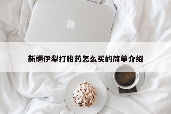打胎药购买新疆伊犁打胎药怎么买的简单介绍