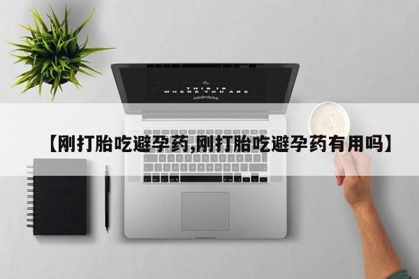 打胎药购买【刚打胎吃避孕药,刚打胎吃避孕药有用吗】
