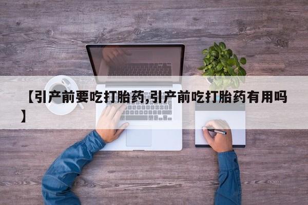 打胎药购买【引产前要吃打胎药,引产前吃打胎药有用吗】