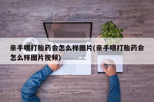 打胎药购买亲手喂打胎药会怎么样图片(亲手喂打胎药会怎么样图片视频)
