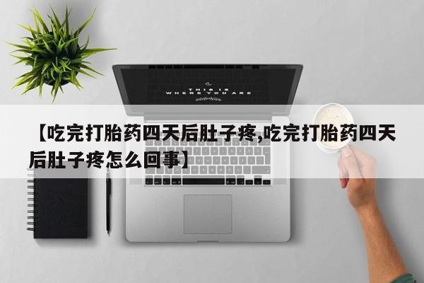打胎药购买【吃完打胎药四天后肚子疼,吃完打胎药四天后肚子疼怎么回事】
