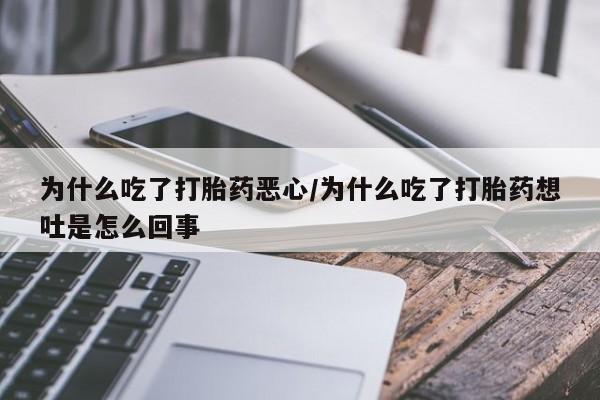 打胎药购买为什么吃了打胎药恶心/为什么吃了打胎药想吐是怎么回事