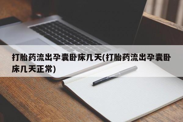 打胎药购买打胎药流出孕囊卧床几天(打胎药流出孕囊卧床几天正常)