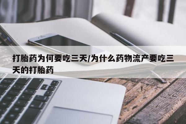 打胎药购买打胎药为何要吃三天/为什么药物流产要吃三天的打胎药
