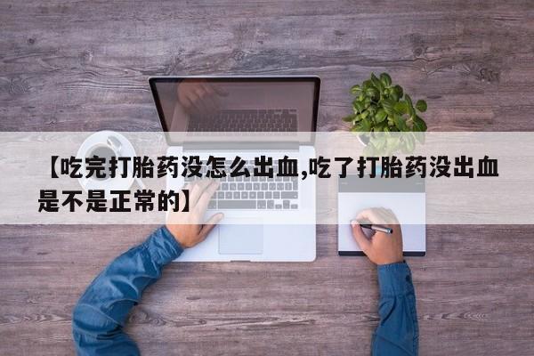 打胎药购买【吃完打胎药没怎么出血,吃了打胎药没出血是不是正常的】