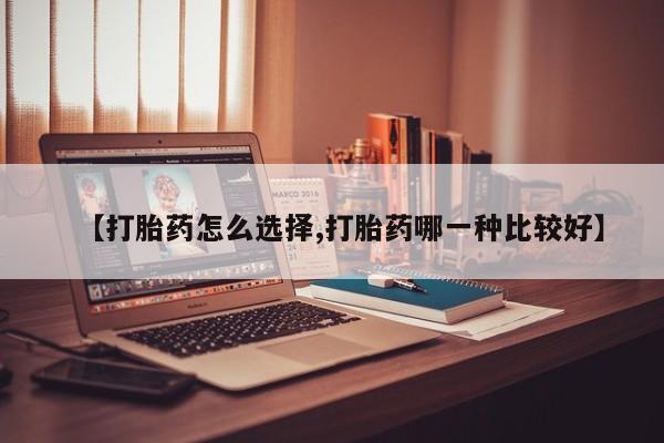 打胎药购买【打胎药怎么选择,打胎药哪一种比较好】