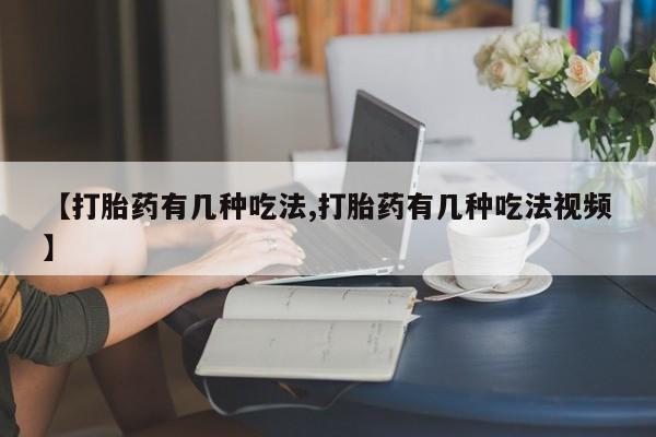 打胎药购买【打胎药有几种吃法,打胎药有几种吃法视频】