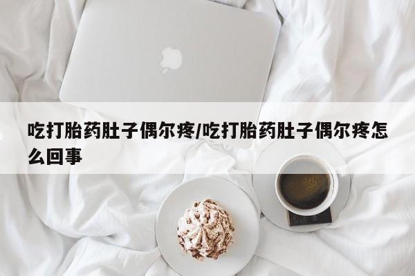 打胎药购买吃打胎药肚子偶尔疼/吃打胎药肚子偶尔疼怎么回事