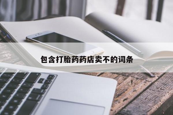 打胎药购买包含打胎药药店卖不的词条
