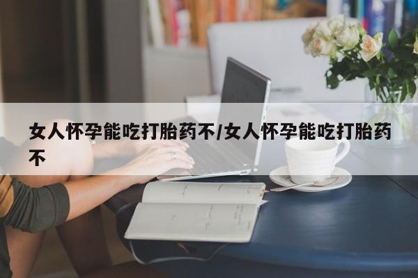 打胎药购买女人怀孕能吃打胎药不/女人怀孕能吃打胎药不