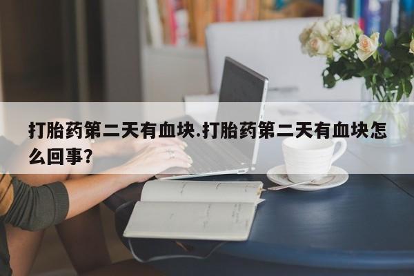 打胎药购买打胎药第二天有血块.打胎药第二天有血块怎么回事?