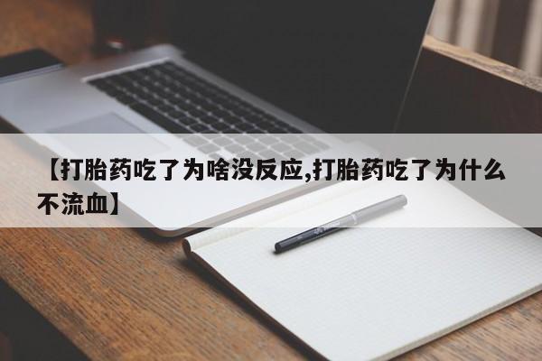 打胎药购买【打胎药吃了为啥没反应,打胎药吃了为什么不流血】
