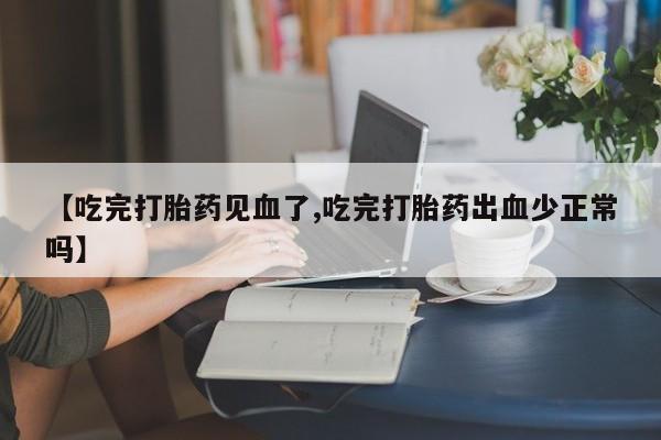 打胎药购买【吃完打胎药见血了,吃完打胎药出血少正常吗】